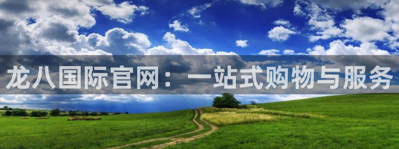 500彩票网体育凯捷平台注册：龙八国际官网：一站式购物与服务
