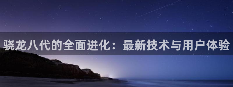 500彩票网登录界面入口：骁龙八代的全面进化：最新技术与用户体验