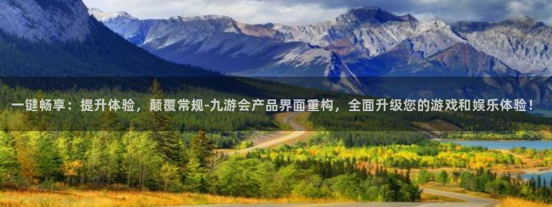 500彩票网体育老板是谁：一键畅享：提升体验，颠覆常规-九游会产品界面重构，全面