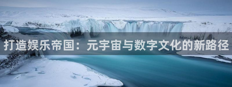 500彩票网包怎么样：打造娱乐帝国：元宇宙与数字文化的新路径