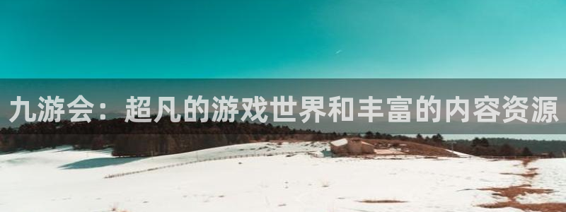 500彩票网2平台：九游会：超凡的游戏世界和丰富的内容资源