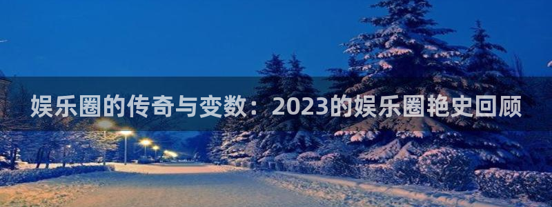 500彩票网3平台登录注册：娱乐圈的传奇与变数：2023的娱乐圈艳史回顾