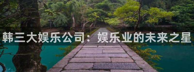 500彩票网2代理注册：韩三大娱乐公司：娱乐业的未来之星