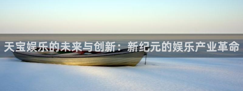 500彩票网体育官网登录：天宝娱乐的未来与创新：新纪元的娱乐产业革命