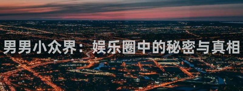 500彩票网2代理注册：男男小众界：娱乐圈中的秘密与真相