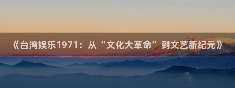 500彩票网代理注册官网入口：《台湾娱乐1971：从“文化大革命”到文艺新纪元》