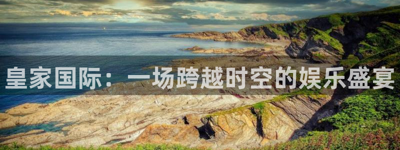 500彩票网5注册：皇家国际：一场跨越时空的娱乐盛宴